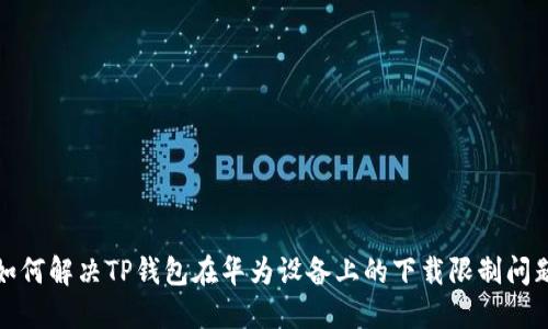 如何解决TP钱包在华为设备上的下载限制问题