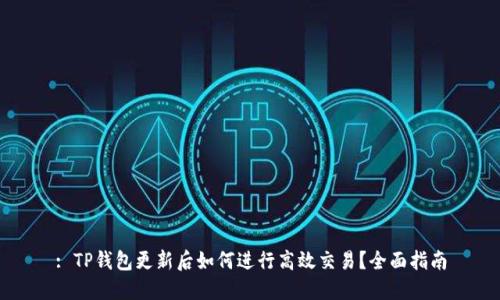 : TP钱包更新后如何进行高效交易？全面指南