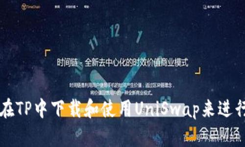 如何在TP中下载和使用UniSwap来进行交易
